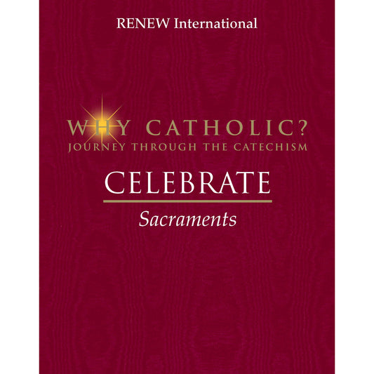 WHY CATHOLIC? CELEBRATE: Sacraments